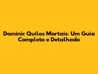 Dominic Quilos Mortais: Um Guia Completo e Detalhado