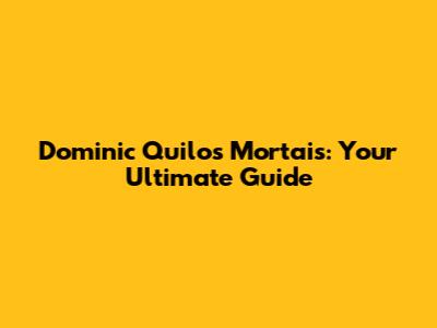 Dominic Quilos Mortais: Your Ultimate Guide