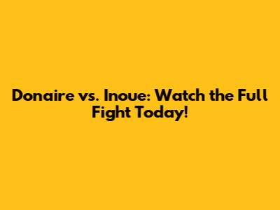 Donaire vs. Inoue: Watch the Full Fight Today!