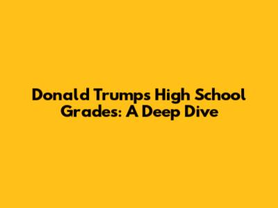 Donald Trump's High School Grades: A Deep Dive