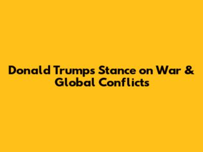 Donald Trump's Stance on War & Global Conflicts