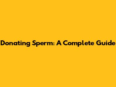 Donating Sperm: A Complete Guide