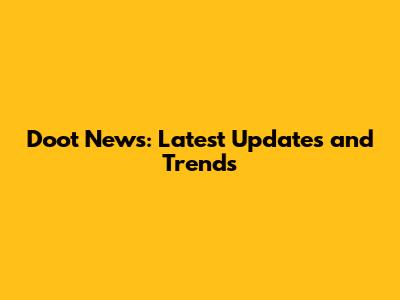 Doot News: Latest Updates and Trends