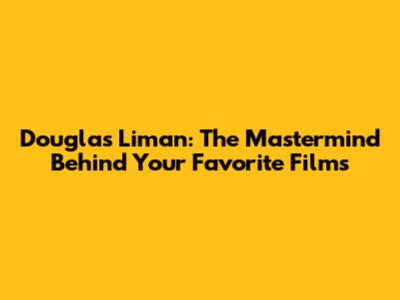 Douglas Liman: The Mastermind Behind Your Favorite Films