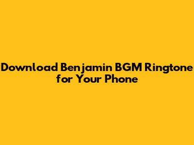 Download Benjamin BGM Ringtone for Your Phone