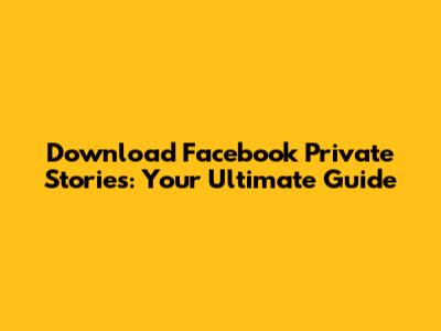 Download Facebook Private Stories: Your Ultimate Guide