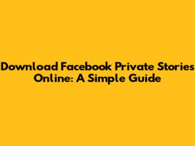 Download Facebook Private Stories Online: A Simple Guide