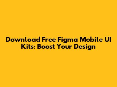 Download Free Figma Mobile UI Kits: Boost Your Design