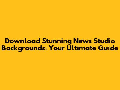 Download Stunning News Studio Backgrounds: Your Ultimate Guide