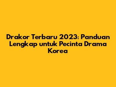 Drakor Terbaru 2023: Panduan Lengkap untuk Pecinta Drama Korea