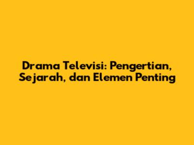 Drama Televisi: Pengertian, Sejarah, dan Elemen Penting