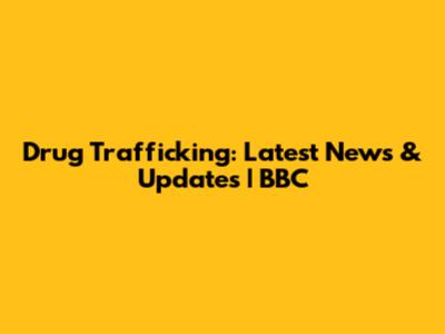 Drug Trafficking: Latest News & Updates | BBC