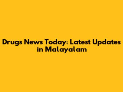 Drugs News Today: Latest Updates in Malayalam