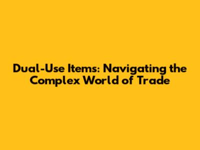 Dual-Use Items: Navigating the Complex World of Trade