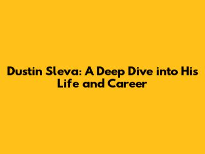 Dustin Sleva: A Deep Dive into His Life and Career