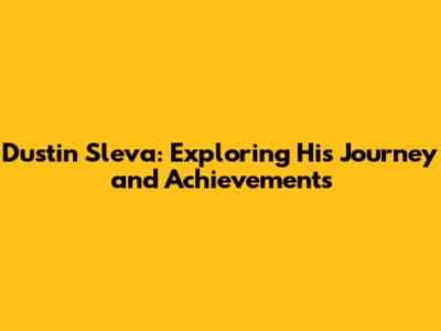 Dustin Sleva: Exploring His Journey and Achievements