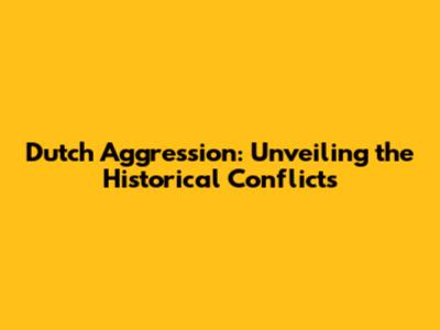 Dutch Aggression: Unveiling the Historical Conflicts