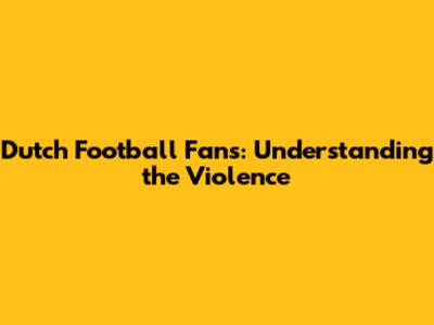 Dutch Football Fans: Understanding the Violence