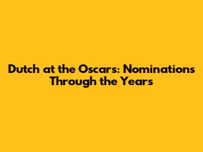 Dutch at the Oscars: Nominations Through the Years