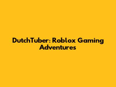 DutchTuber: Roblox Gaming Adventures