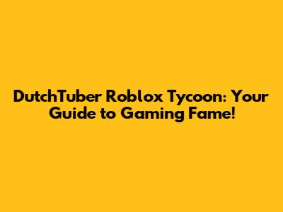 DutchTuber Roblox Tycoon: Your Guide to Gaming Fame!