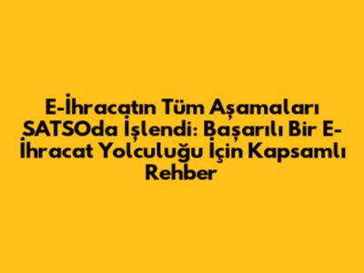E-İhracat'ın Tüm Aşamaları SATSO'da İşlendi: Başarılı Bir E-İhracat Yolculuğu İçin Kapsamlı Rehber