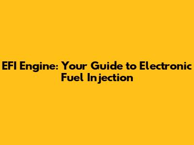 EFI Engine: Your Guide to Electronic Fuel Injection