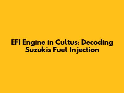 EFI Engine in Cultus: Decoding Suzuki's Fuel Injection