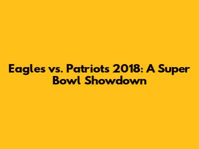 Eagles vs. Patriots 2018: A Super Bowl Showdown