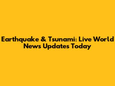 Earthquake & Tsunami: Live World News Updates Today