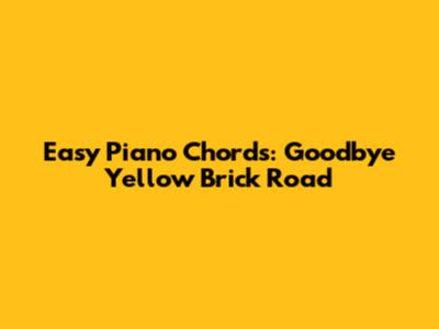 Easy Piano Chords: Goodbye Yellow Brick Road