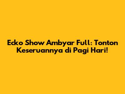 Ecko Show Ambyar Full: Tonton Keseruannya di Pagi Hari!