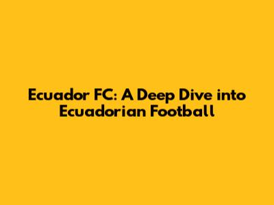 Ecuador FC: A Deep Dive into Ecuadorian Football
