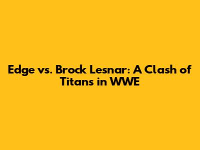 Edge vs. Brock Lesnar: A Clash of Titans in WWE