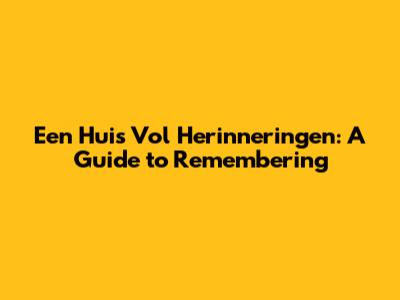Een Huis Vol Herinneringen: A Guide to Remembering