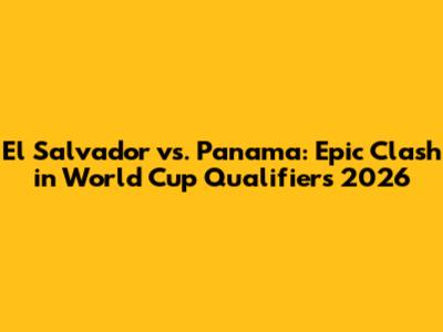 El Salvador vs. Panama: Epic Clash in World Cup Qualifiers 2026