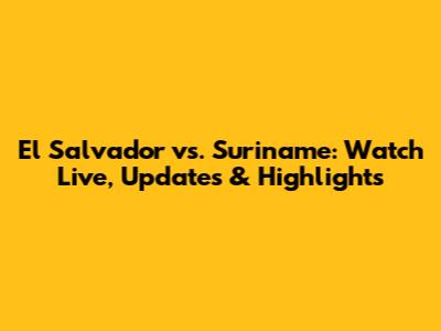 El Salvador vs. Suriname: Watch Live, Updates & Highlights