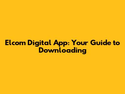 Elcom Digital App: Your Guide to Downloading
