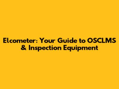 Elcometer: Your Guide to OSCLMS & Inspection Equipment