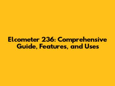 Elcometer 236: Comprehensive Guide, Features, and Uses