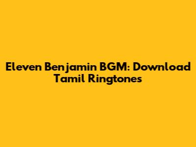 Eleven Benjamin BGM: Download Tamil Ringtones