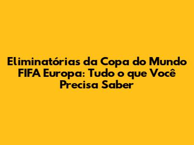 Eliminatórias da Copa do Mundo FIFA Europa: Tudo o que Você Precisa Saber