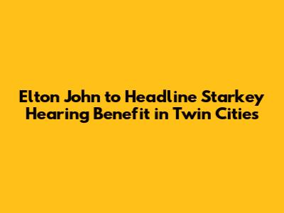 Elton John to Headline Starkey Hearing Benefit in Twin Cities