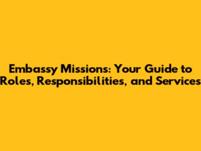 Embassy Missions: Your Guide to Roles, Responsibilities, and Services