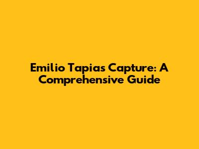 Emilio Tapia's Capture: A Comprehensive Guide