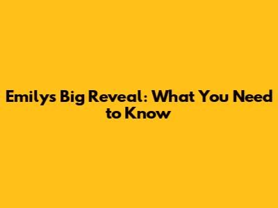 Emily's Big Reveal: What You Need to Know