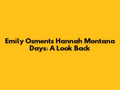 Emily Osment's Hannah Montana Days: A Look Back