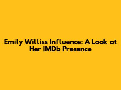 Emily Willis's Influence: A Look at Her IMDb Presence