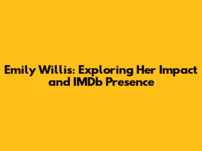 Emily Willis: Exploring Her Impact and IMDb Presence