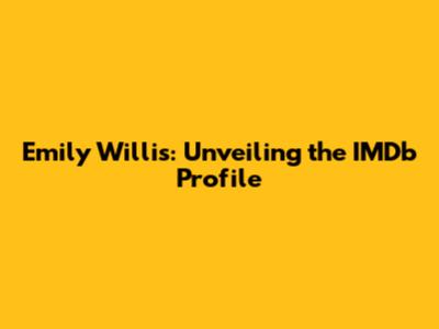 Emily Willis: Unveiling the IMDb Profile